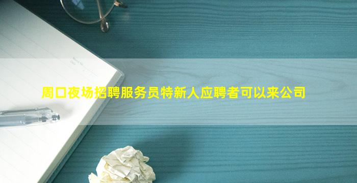 周口夜场招聘服务员特新人应聘者可以来公司